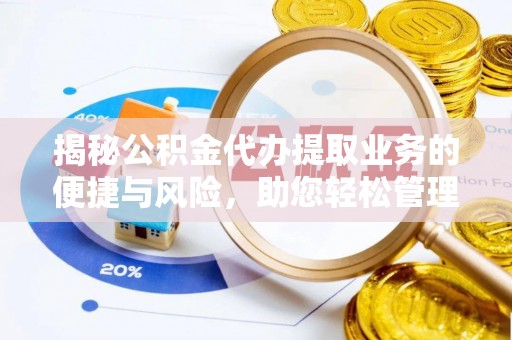 游仙揭秘公积金代办提取业务的便捷与风险，助您轻松管理财务