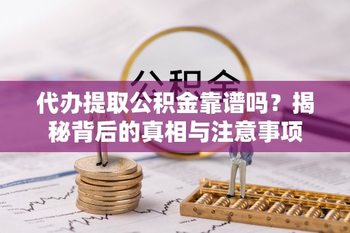 游仙代办提取公积金靠谱吗？揭秘背后的真相与注意事项