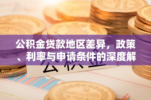 游仙公积金贷款地区差异，政策、利率与申请条件的深度解析