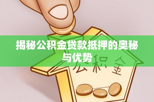 游仙揭秘公积金贷款抵押的奥秘与优势