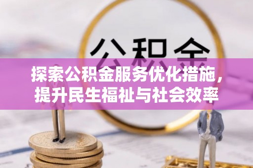 游仙探索公积金服务优化措施，提升民生福祉与社会效率