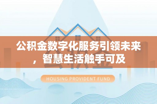 游仙公积金数字化服务引领未来，智慧生活触手可及