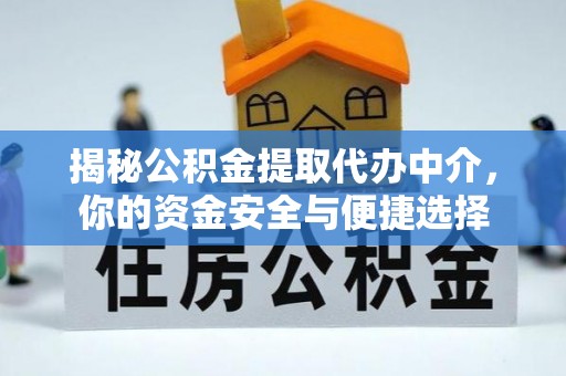 游仙揭秘公积金提取代办中介，你的资金安全与便捷选择