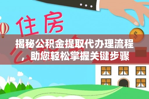 游仙揭秘公积金提取代办理流程，助您轻松掌握关键步骤
