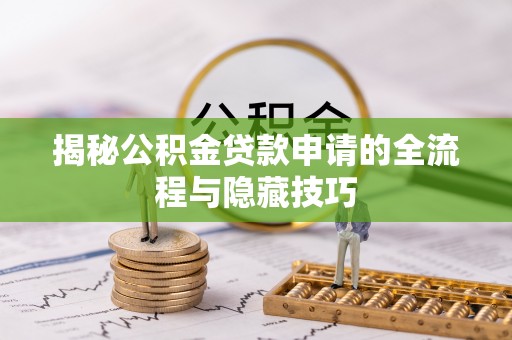 游仙揭秘公积金贷款申请的全流程与隐藏技巧