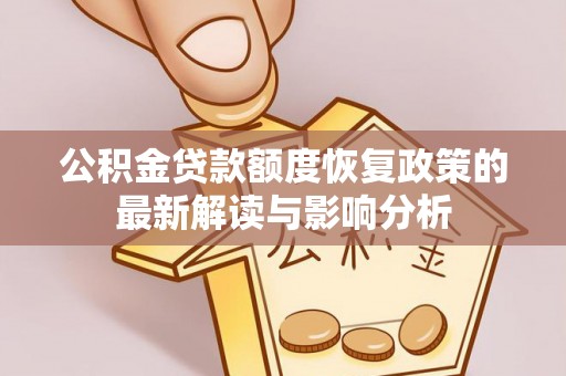游仙公积金贷款额度恢复政策的最新解读与影响分析