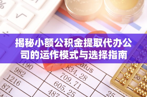 游仙揭秘小额公积金提取代办公司的运作模式与选择指南