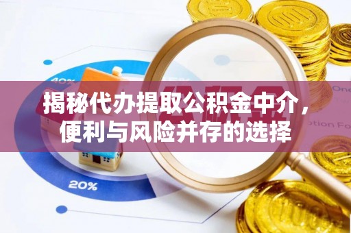 游仙揭秘代办提取公积金中介，便利与风险并存的选择