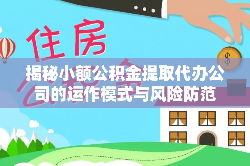 游仙揭秘小额公积金提取代办公司的运作模式与风险防范