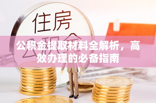 游仙公积金提取材料全解析，高效办理的必备指南