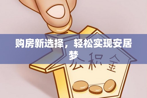 游仙购房新选择，轻松实现安居梦
