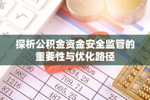 游仙探析公积金资金安全监管的重要性与优化路径