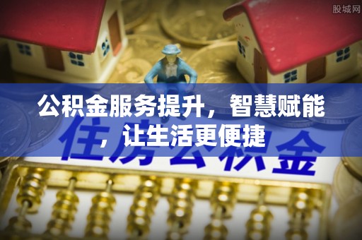 游仙公积金服务提升，智慧赋能，让生活更便捷