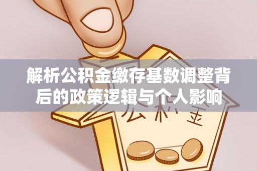 游仙解析公积金缴存基数调整背后的政策逻辑与个人影响