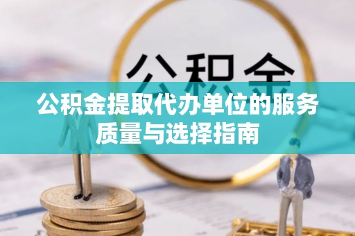 游仙公积金提取代办单位的服务质量与选择指南