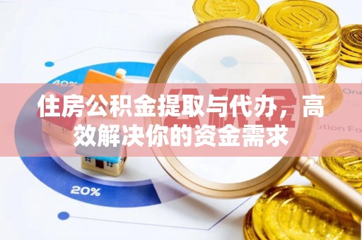 游仙住房公积金提取与代办，高效解决你的资金需求