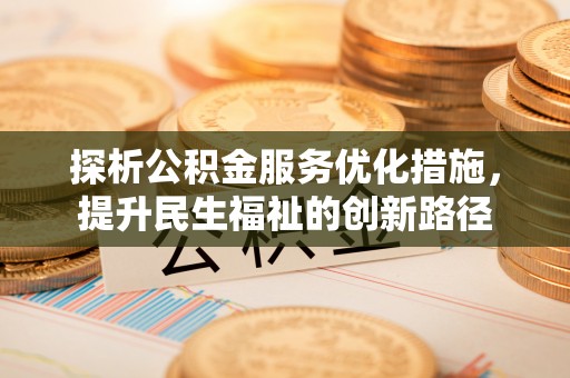 游仙探析公积金服务优化措施，提升民生福祉的创新路径