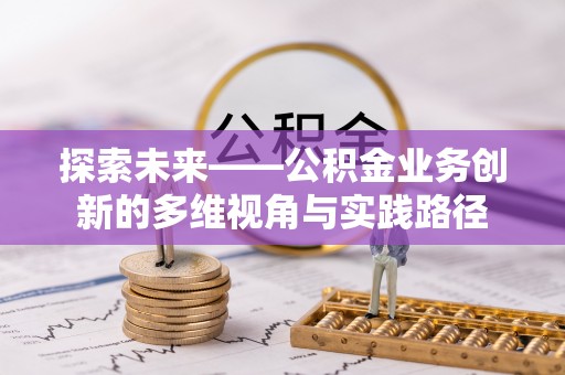 游仙探索未来——公积金业务创新的多维视角与实践路径