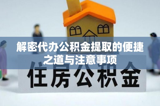 游仙解密代办公积金提取的便捷之道与注意事项