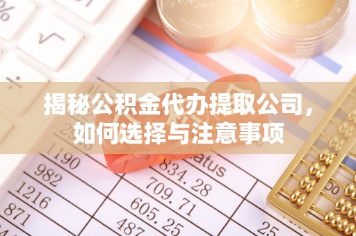 游仙揭秘公积金代办提取公司，如何选择与注意事项