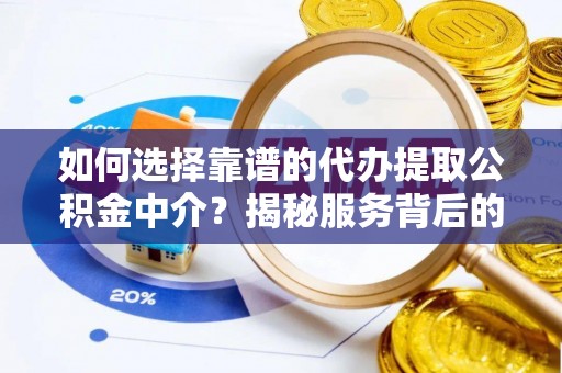 游仙如何选择靠谱的代办提取公积金中介？揭秘服务背后的真相
