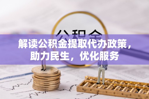 游仙解读公积金提取代办政策，助力民生，优化服务