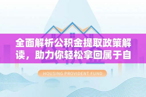 游仙全面解析公积金提取政策解读，助力你轻松拿回属于自己的钱