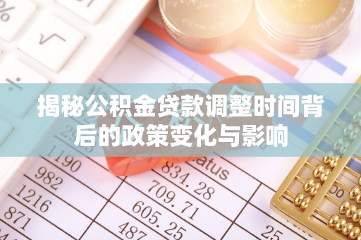 游仙揭秘公积金贷款调整时间背后的政策变化与影响
