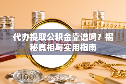 游仙代办提取公积金靠谱吗？揭秘真相与实用指南