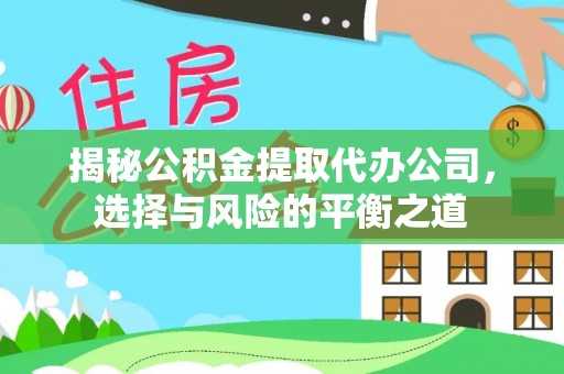 游仙揭秘公积金提取代办公司，选择与风险的平衡之道