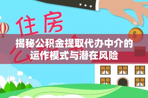游仙揭秘公积金提取代办中介的运作模式与潜在风险