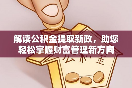 游仙解读公积金提取新政，助您轻松掌握财富管理新方向