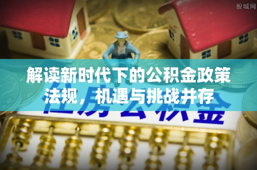 游仙解读新时代下的公积金政策法规，机遇与挑战并存