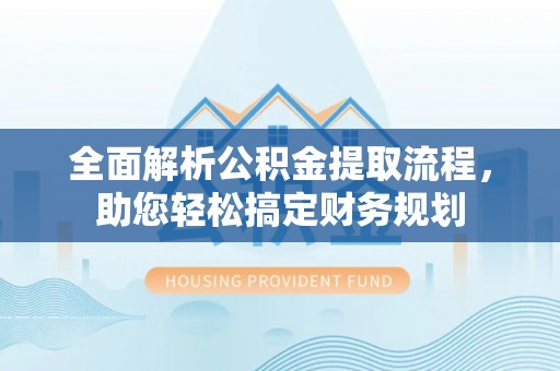 游仙全面解析公积金提取流程，助您轻松搞定财务规划