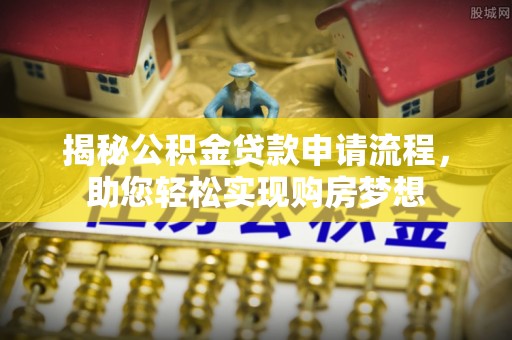 游仙揭秘公积金贷款申请流程，助您轻松实现购房梦想