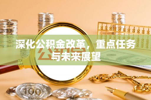 游仙深化公积金改革，重点任务与未来展望