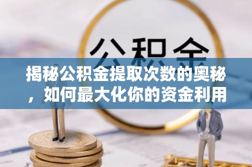 游仙揭秘公积金提取次数的奥秘，如何最大化你的资金利用？