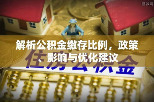游仙解析公积金缴存比例，政策、影响与优化建议