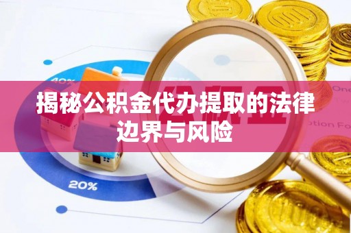 游仙揭秘公积金代办提取的法律边界与风险