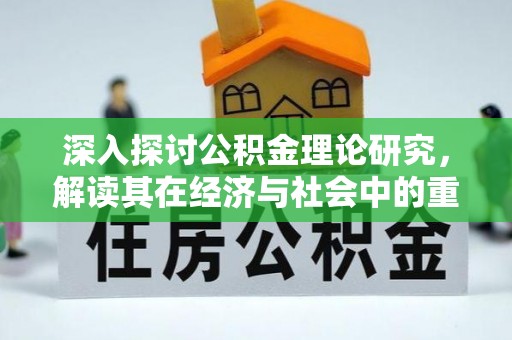 游仙深入探讨公积金理论研究，解读其在经济与社会中的重要角色