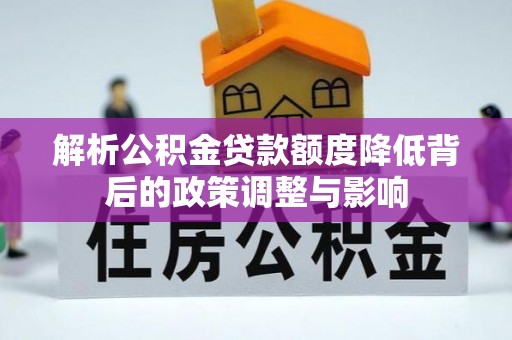 游仙解析公积金贷款额度降低背后的政策调整与影响
