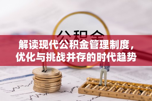 游仙解读现代公积金管理制度，优化与挑战并存的时代趋势