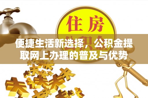 游仙便捷生活新选择，公积金提取网上办理的普及与优势