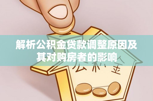 游仙解析公积金贷款调整原因及其对购房者的影响