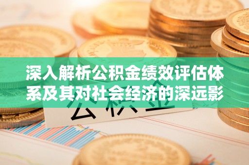 游仙深入解析公积金绩效评估体系及其对社会经济的深远影响