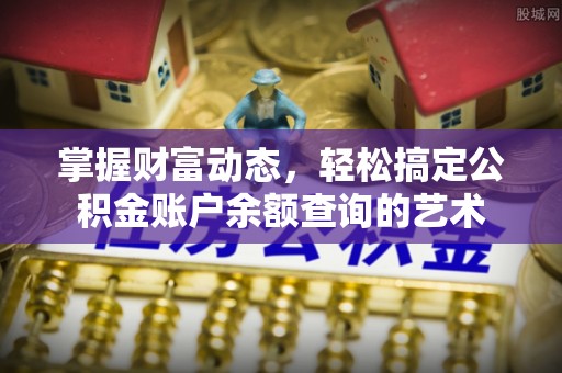 游仙掌握财富动态，轻松搞定公积金账户余额查询的艺术