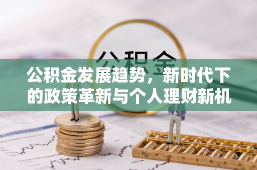 游仙公积金发展趋势，新时代下的政策革新与个人理财新机遇