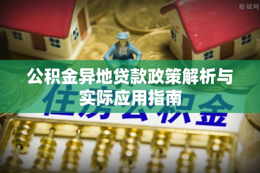 游仙公积金异地贷款政策解析与实际应用指南