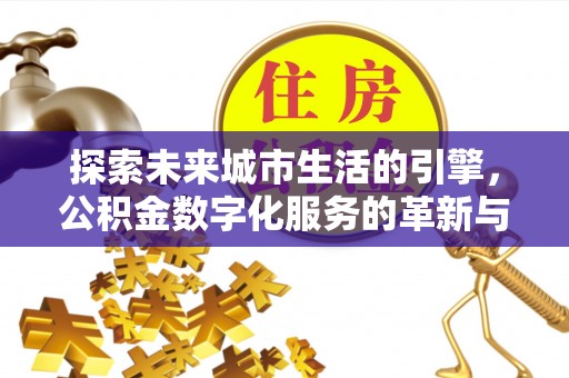 游仙探索未来城市生活的引擎，公积金数字化服务的革新与实践