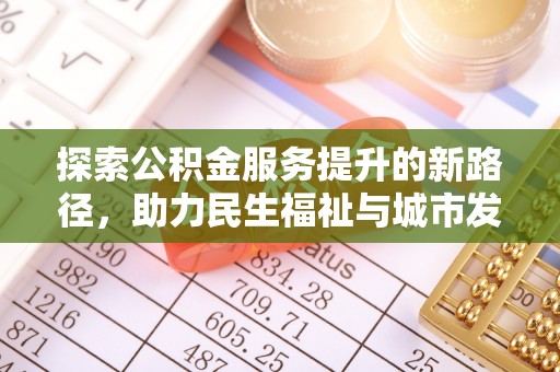 游仙探索公积金服务提升的新路径，助力民生福祉与城市发展